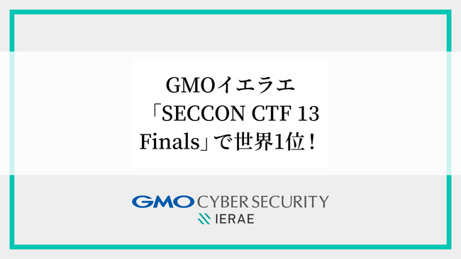 GMOイエラエ、国内最大級のハッキングコンテスト「SECCON CTF 13 Finals」で世界1位を獲得【GMOサイバーセキュリティbyイエラエ】