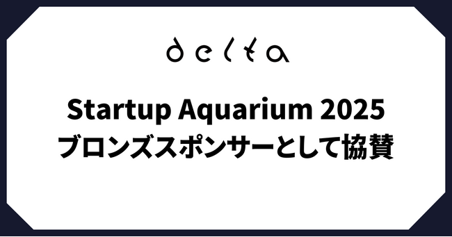 株式会社DELTA「Startup Aquarium」にブロンズスポンサーとして出展