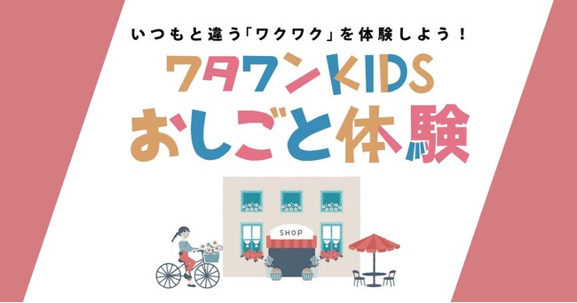 「ワタワンKIDSおしごと体験」ピザ職人？バリスタ？お花屋さん？リアルなお仕事体験が盛りだくさん！