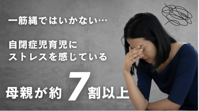 【最新調査結果とストレス軽減策】自閉症児の親の7割がストレスを感じると回答。ことばの遅れ、融通の効かないこだわりの強さ、癇癪など