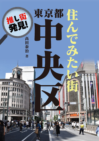 地域分析書籍の草分け！発行累計100万部を超えた超ロングランシリーズ「地域批評シリーズ」が、装いを新たに帰ってきた！『押し街発見！　住んでみたい街・東京都中央区』電子書籍で好評発売中！