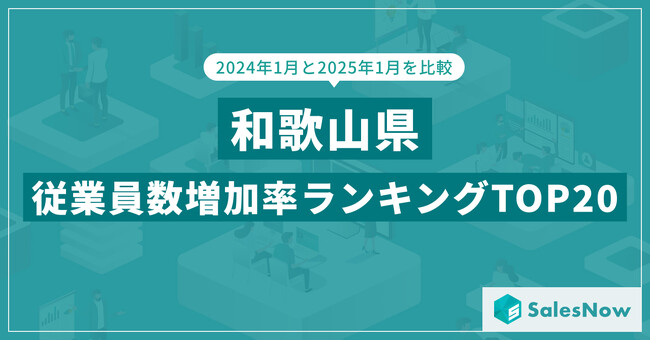 2025年版・和歌山県の従業員数増加率ランキングTOP20を発表！／SalesNow DBレポート