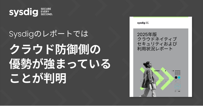 Sysdigが2025年版クラウドネイティブセキュリティおよび利用状況レポートを発表 -- マシンIDはユーザーIDの4万倍に達しており、企業セキュリティにとって大きな課題に