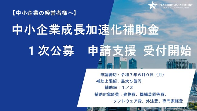 【中小企業成長加速化補助金１次公募】【申請支援 受付開始】株式会社フラッグシップ経営は2025年3月18日より「中小企業成長加速化補助金」の申請支援サービスの受付を開始いたしました。