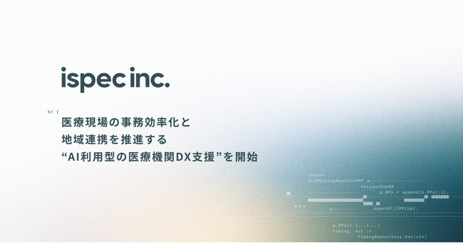 医療現場の事務効率化と地域連携を推進する”AI利用型の医療機関DX支援”を開始【株式会社ispec】