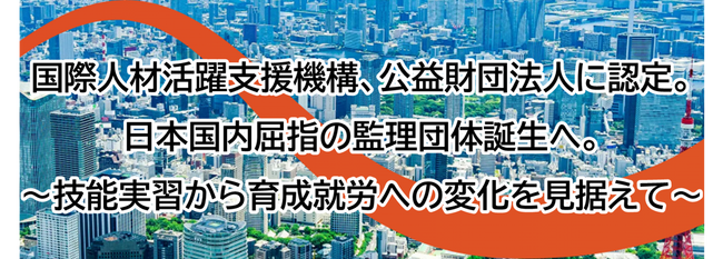 当社設立の国際人材活躍支援機構、公益財団法人に認定。日本屈指の監理団体誕生へ。