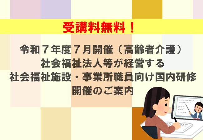【受講者募集！】令和７年度７月開催（高齢者介護）社会福祉法人等が経営する社会福祉施設・事業所職員向け国内研修　開催のご案内
