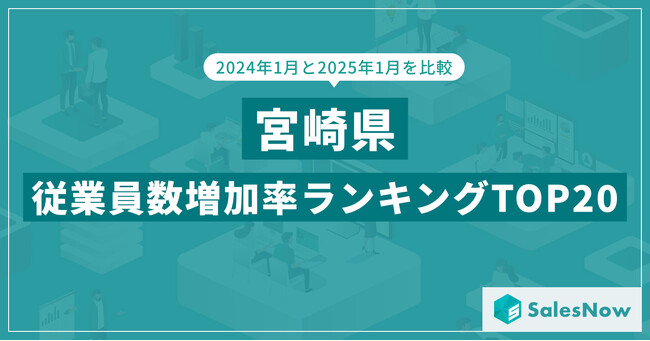 2025年版・宮崎県の従業員数増加率ランキングTOP20を発表！／SalesNow DBレポート