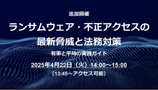 新入社員・部署異動が増える春こそ要警戒！Webセミナー「ランサムウェア・不正アクセスの最新脅威と法務対策」を4/22（火）に追加開催