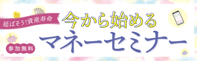 「延ばそう！資産寿命　今から始めるマネーセミナー」参加者募集