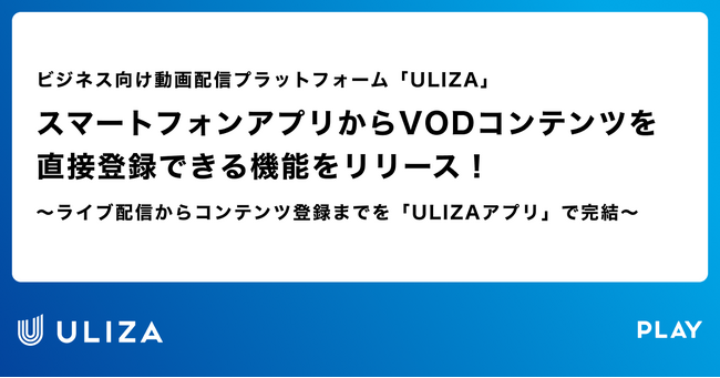 動画配信プラットフォーム「ULIZA」、スマートフォンアプリからVODコンテンツを直接登録できる機能をリリース