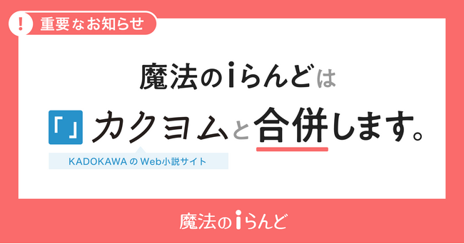 小説投稿サイト「魔法のiらんど」サービス終了が2025年3月31日の21時に決定。「カクヨム」への合併に伴う作品移管をお願いします。