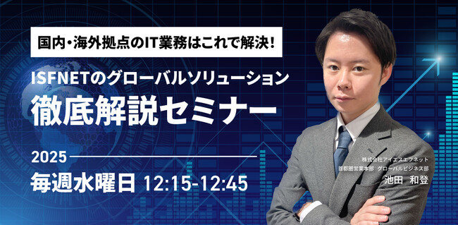 アイエスエフネット、毎週水曜日12時15分より「国内・海外拠点のIT業務はこれで解決！ISF NETのグローバルソリューション徹底解説セミナー」を開催