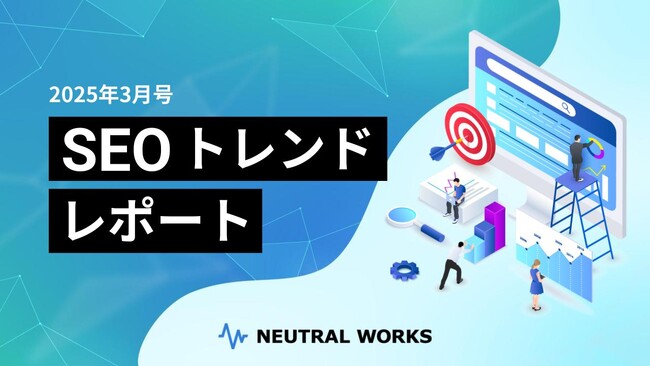 【2025年 3月号】SEOトレンドレポート公開 ーGoogleが検索でのAIモードの試験提供を開始 他