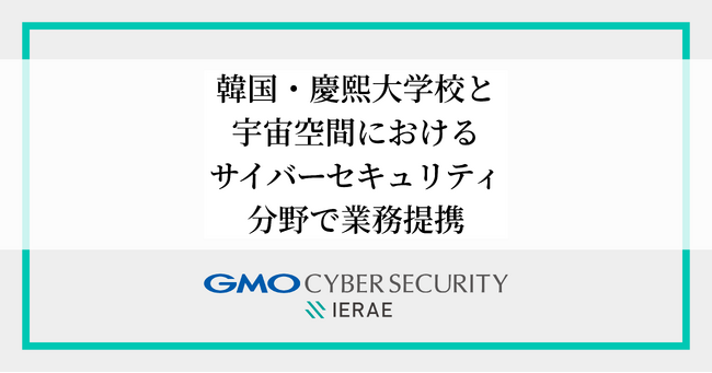 GMOサイバーセキュリティ byイエラエ、韓国・慶熙大学校と宇宙空間におけるサイバーセキュリティ分野で業務提携