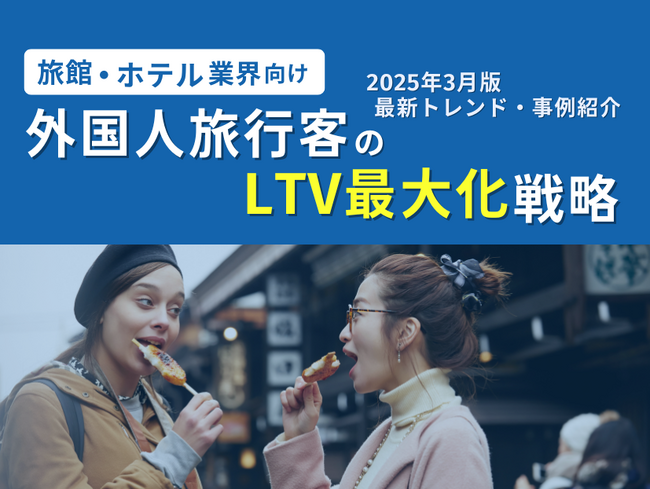 旅館・ホテル業界向け｜外国人旅行客のLTV最大化戦略をまとめた最新トレンド・事例紹介レポート【2025年3月版】