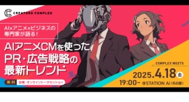 AI×アニメ×ビジネスの専門家が語る!AIアニメCMを使ったPR・広告戦略の最新トレンド。4月18日(金)19時~開催【COMPLEX MEETS】 AI×アニメ×ビジネスの専門家が語る!AIアニメCMを使ったPR・広告戦略の最新トレンド。4月18日(金)19時~開催【COMPLEX MEETS】