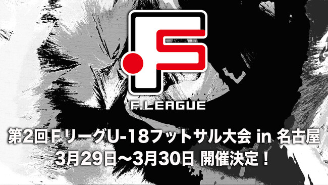 【3/29～3/30実施】「第2回ＦリーグU-18フットサル大会 in 名古屋」開催決定！｜今こそ最高のフットサルを