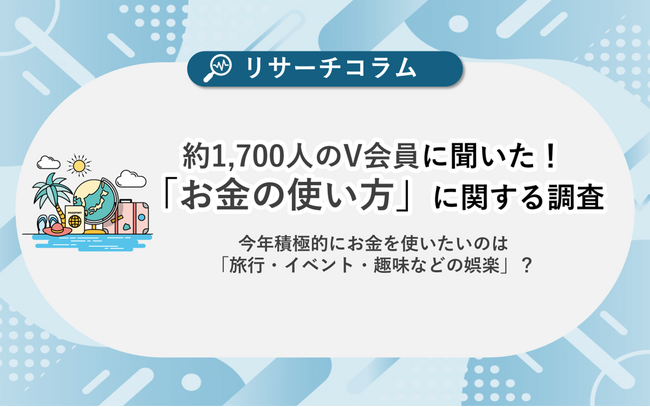 【お金の使い方に関する調査】約1,700人のV会員に聞いた！今年積極的にお金を使いたいのは「旅行・イベント・趣味などの娯楽」