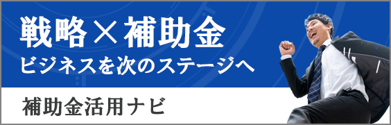 戦略×補助金でビジネスを次のステージへ！　補助金ポータルサイト「補助金活用ナビ」を公開しました