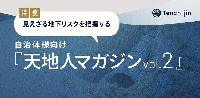 自治体様向け『天地人マガジン』の第2号を発行。特集は「見えざる地下リスクを把握する」