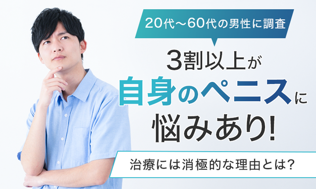【20代～60代の男性に調査】3割以上が自身のペニスに悩みあり！治療には消極的な理由とは？