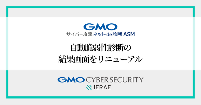 「GMOサイバー攻撃 ネットde診断 ASM」、自動脆弱性診断の結果画面をリニューアル【GMOサイバーセキュリティbyイエラエ】