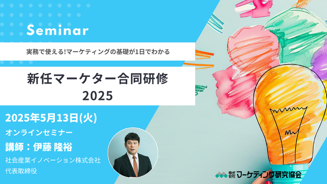 新任マーケター合同講座2025 開催! すべてのビジネスパーソンに向けた業務ですぐに使えるマーケティングの考え方が1日でわかるセミナー　　5月13日開催　株式会社マーケティング研究協会