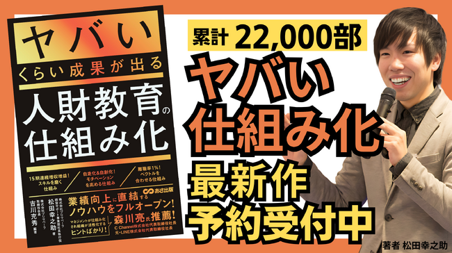 少子高齢化・採用難の時代こそ、今いる人材を育て戦力化する仕組みで生きぬく！『ヤバいくらい成果が出る人財教育の仕組み化』松田幸之助 著　4月22日（火）発売　Amazon予約受付中