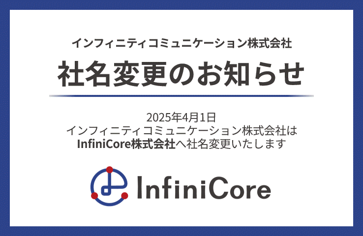 インフィニティコミュニケーション株式会社、２０２５年４月１日に社名を「InfiniCore株式会社」へ変更