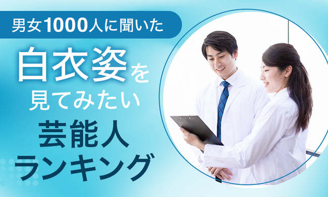 【男女1000人に聞いた】白衣姿を見てみたい芸能人ランキング！男女別で発表