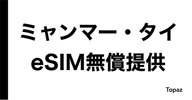 【ミャンマー地震】ミャンマー・タイでのeSIMを無償提供/ミャンマー・タイ宛の国際電話を無償化【Topaz】