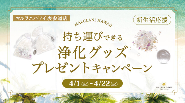 ４月限定！新生活応援「水晶 or フローライト」の持ち運べる浄化グッズプレゼントキャンペーン、ハワイ発「マルラニハワイ」表参道店限定で開催！
