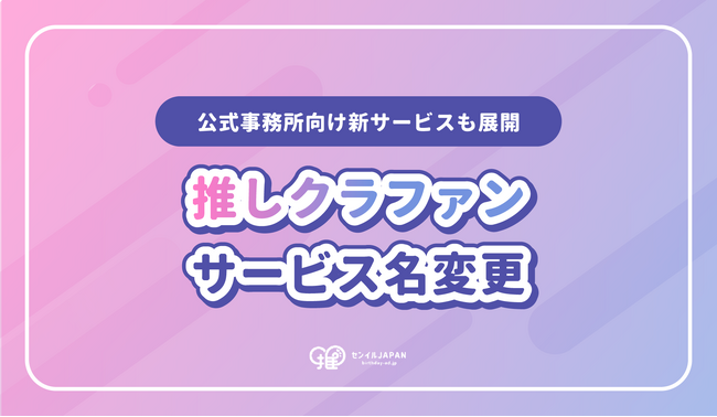 “推しを応援するため”のクラファン「推しクラファン」へリニューアル！公式事務所向け新サービスも展開