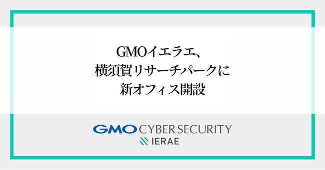 GMOサイバーセキュリティ byイエラエ、横須賀リサーチパーク（YRP）に新オフィス開設