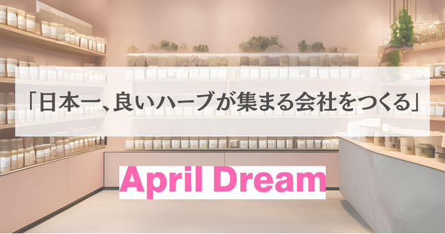【April Dream】47都道府県から心と体を整える“日本一のハーブ”を集めるブランドへ。