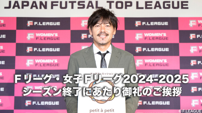 シーズン終了にあたり御礼のご挨拶【Ｆリーグ・女子Ｆリーグ2024-2025】今こそ最高のフットサルを