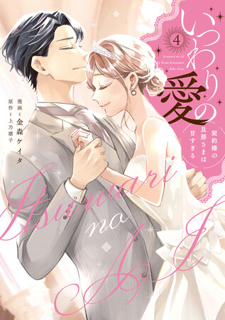 大ヒット！7600万DL＆大量重版25万部突破コミックス!!!漫画:金森ケイタ/原作:上乃凛子『いつわりの愛～契約婚の旦那さまは甘すぎる～(4)』が4月1日発売！