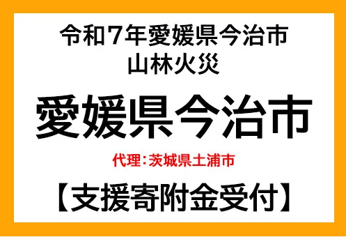 トラストバンク、ふるさとチョイス災害支援で、令和7年林野火災により被害を受けた愛媛県今治市へのふるさと納税、茨城県土浦市が代理寄付を受付開始