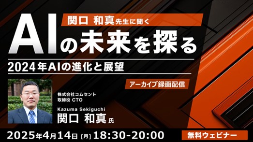 2024年、AIはどう進化した？2025年、AIはどう進化する？4/14（月）好評セミナー「AIの未来を探る　関口和真先生に聞く2024年AIの進化と展望」のアーカイブ映像を無料配信！