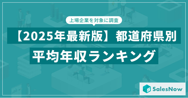 【2025年版】年収1位はやっぱり東京？2位・3位に地方県が浮上した最新ランキングを公開／SalesNow DBレポート