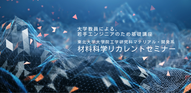 若手エンジニア育成「材料科学リカレントセミナー」好評により今年も開講！ 東北大学材料系研究グループが提供するオンデマンド講座