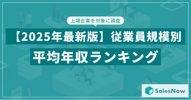 【2025年版】年収が高いのは大企業？それとも少人数？上場企業の従業員規模別・平均年収を公開／SalesNow DBレポート