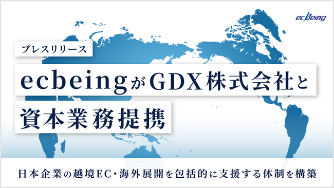 ecbeingがGDX 株式会社と資本業務提携 ～日本企業の越境EC・海外展開を包括的に支援する体制を構築～