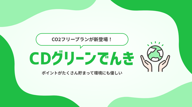 【CDエナジー】ポイントがたくさん貯まって環境にも優しい！新プラン「CDグリーンでんき」が新登場！