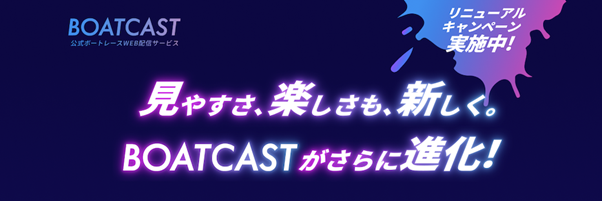 見やすさ、楽しさも、新しく。公式ボートレースWEB映像サービス「BOATCAST」がリニューアル！