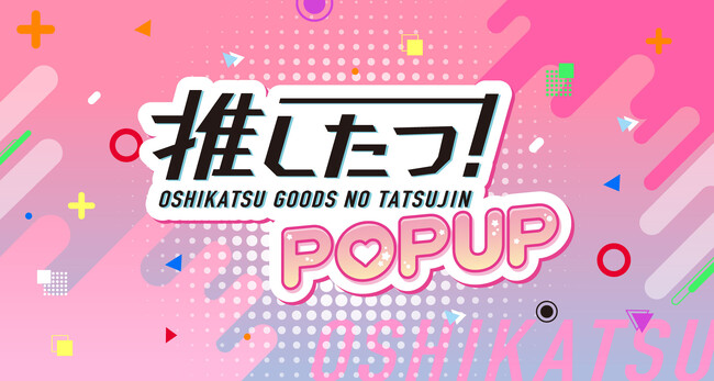推し活応援！350種以上のグッズが集結！「推し活グッズの達人」初のリアルイベント「推したつ！POPUP」を開催。イオンモールナゴヤドーム前にて、4月11日（金）～14日（月）の4日間限定で実施