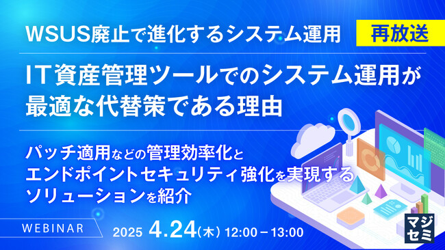 『【再放送】WSUS廃止で進化するシステム運用：IT資産管理ツールでのシステム運用が最適な代替策である理由』というテーマのウェビナーを開催