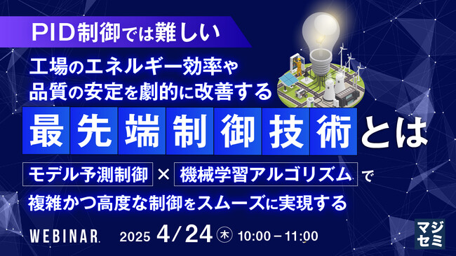 『【PID制御では難しい】工場のエネルギー効率や品質の安定を劇的に改善する「最先端制御技術」とは』というテーマのウェビナーを開催