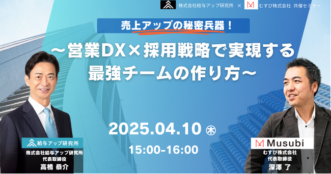 【2社共催オンラインセミナー】給与アップ研究所とむすび株式会社が共催セミナーを開催─営業DXと採用戦略を融合した「最強チームの作り方」を解説─2025年4月10日(木)に開催！